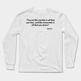 “You act like mortals in all that you fear, and like immortals in all that you desire” Seneca Long Sleeve T-Shirt